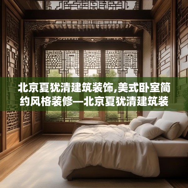 北京夏犹清建筑装饰,美式卧室简约风格装修—北京夏犹清建筑装饰411.a287b288c291fgy.298fhsg