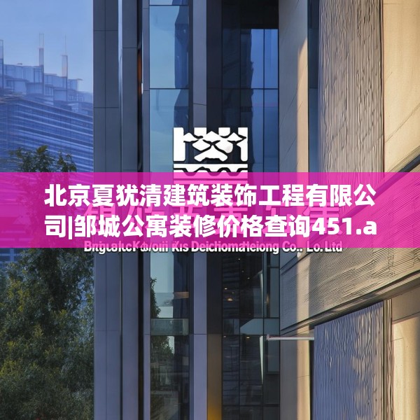 北京夏犹清建筑装饰工程有限公司|邹城公寓装修价格查询451.a327b328c331fgy.338jhhj