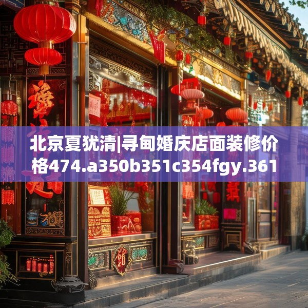 北京夏犹清|寻甸婚庆店面装修价格474.a350b351c354fgy.361dsfds