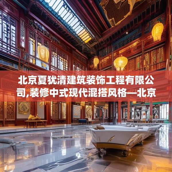 北京夏犹清建筑装饰工程有限公司,装修中式现代混搭风格—北京夏犹清建筑装饰工程有限公司180.a56b57c60fgy.67nbn
