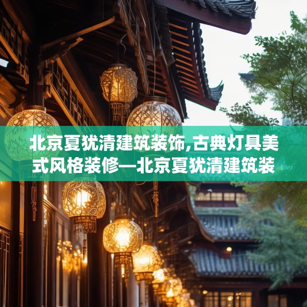 北京夏犹清建筑装饰,古典灯具美式风格装修—北京夏犹清建筑装饰157.a33b34c37fgy.44poiy