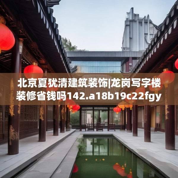 北京夏犹清建筑装饰|龙岗写字楼装修省钱吗142.a18b19c22fgy.29dewqe