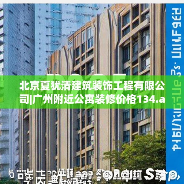 北京夏犹清建筑装饰工程有限公司|广州附近公寓装修价格134.a10b11c14fgy.21wew