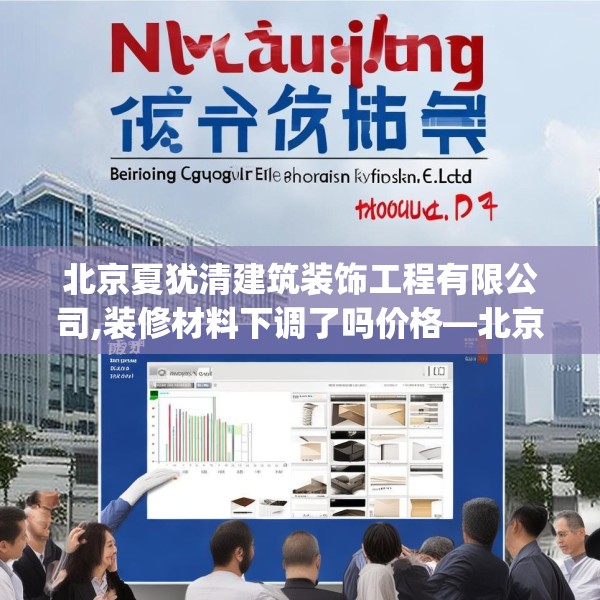 北京夏犹清建筑装饰工程有限公司,装修材料下调了吗价格—北京夏犹清建筑装饰工程有限公司183.a59b60c63fgy.70uyk