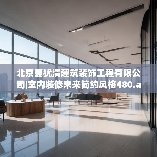 北京夏犹清建筑装饰工程有限公司|室内装修未来简约风格480.a356b357c360fgy.367lkjl