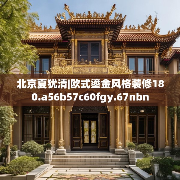 北京夏犹清|欧式鎏金风格装修180.a56b57c60fgy.67nbn