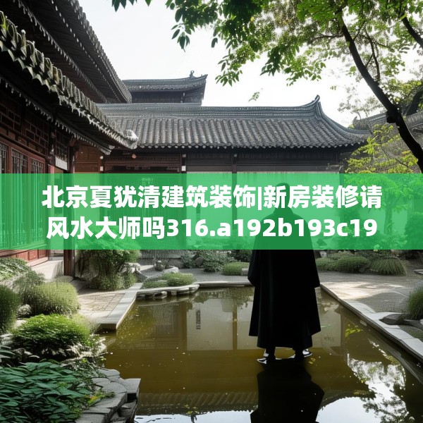 北京夏犹清建筑装饰|新房装修请风水大师吗316.a192b193c196fgy.203sdA