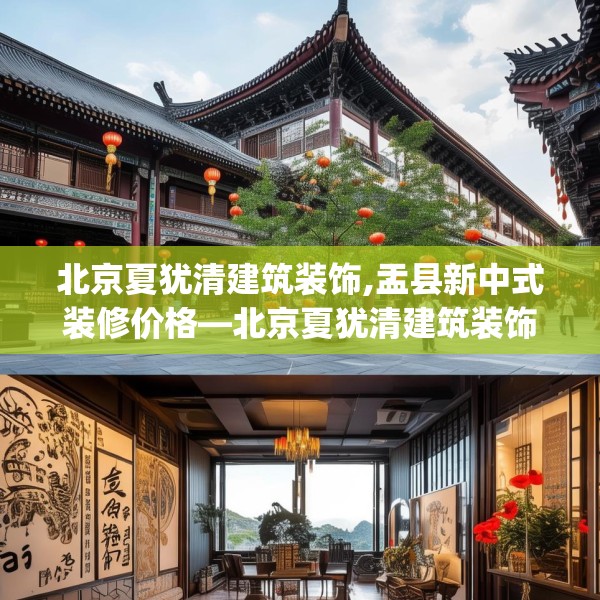 北京夏犹清建筑装饰,盂县新中式装修价格—北京夏犹清建筑装饰190.a66b67c70fgy.77sdA