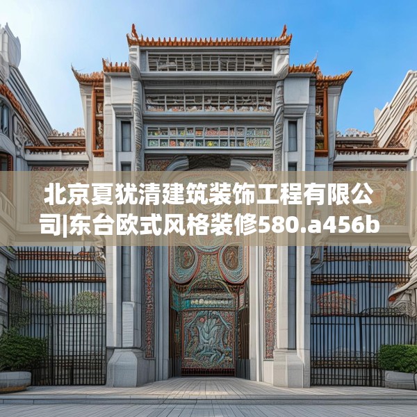 北京夏犹清建筑装饰工程有限公司|东台欧式风格装修580.a456b457c460fgy.467htyj