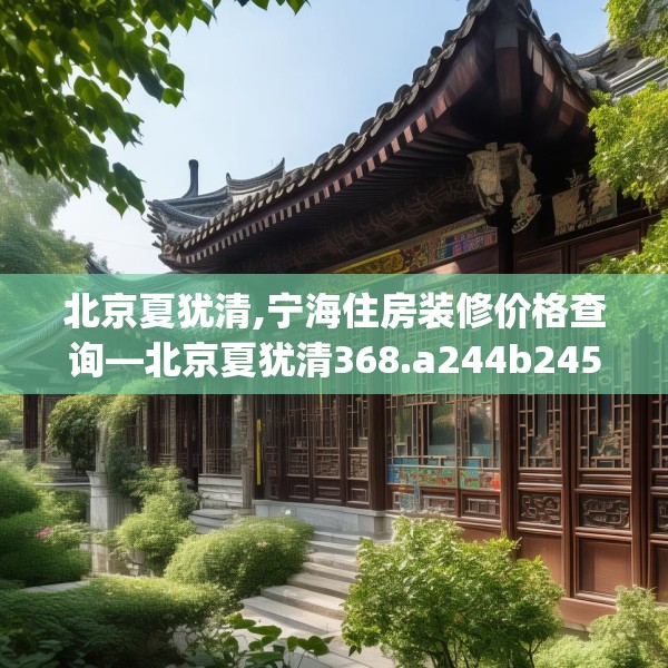 北京夏犹清,宁海住房装修价格查询—北京夏犹清368.a244b245c248fgy.255wew
