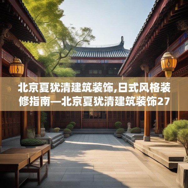 北京夏犹清建筑装饰,日式风格装修指南—北京夏犹清建筑装饰279.a155b156c159fgy.166fghfd