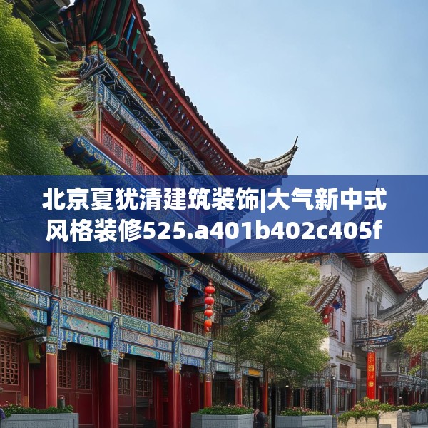 北京夏犹清建筑装饰|大气新中式风格装修525.a401b402c405fgy.412uyk