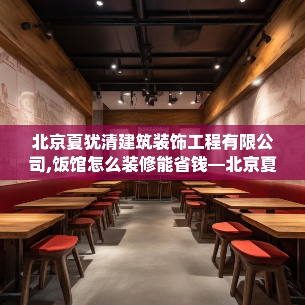 北京夏犹清建筑装饰工程有限公司,饭馆怎么装修能省钱—北京夏犹清建筑装饰工程有限公司308.a184b185c188fgy.19576674