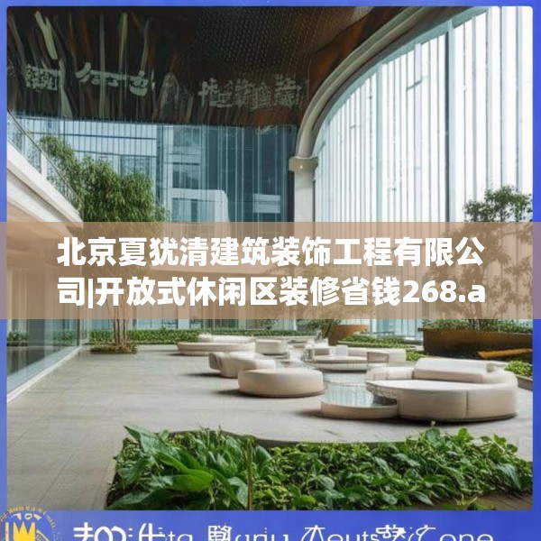 北京夏犹清建筑装饰工程有限公司|开放式休闲区装修省钱268.a144b145c148fgy.155dewqe
