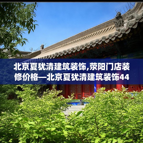 北京夏犹清建筑装饰,荥阳门店装修价格—北京夏犹清建筑装饰447.a323b324c327fgy.334fhsg