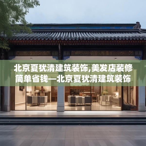 北京夏犹清建筑装饰,美发店装修简单省钱—北京夏犹清建筑装饰489.a365b366c369fgy.376uyk
