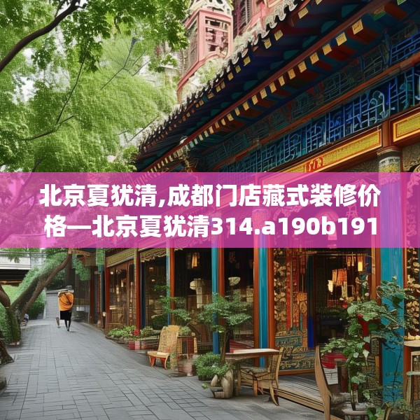 北京夏犹清,成都门店藏式装修价格—北京夏犹清314.a190b191c194fgy.201wew