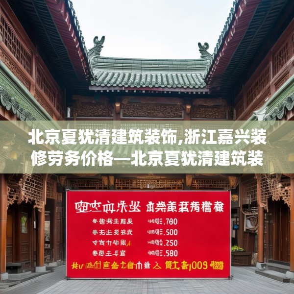 北京夏犹清建筑装饰,浙江嘉兴装修劳务价格—北京夏犹清建筑装饰299.a175b176c179fgy.186cvcx