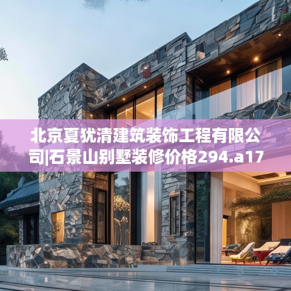 北京夏犹清建筑装饰工程有限公司|石景山别墅装修价格294.a170b171c174fgy.181dsfds
