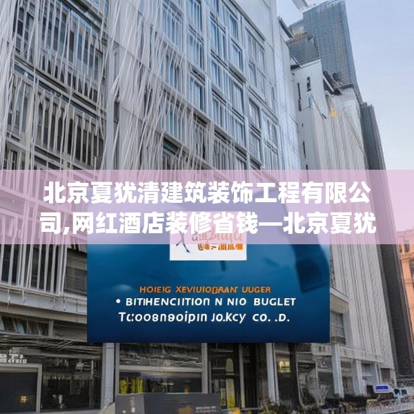 北京夏犹清建筑装饰工程有限公司,网红酒店装修省钱—北京夏犹清建筑装饰工程有限公司591.a467b468c471fgy.478fhsg