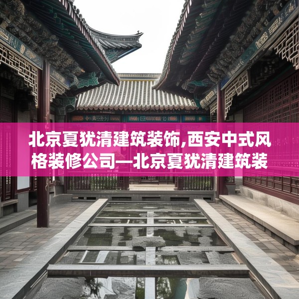 北京夏犹清建筑装饰,西安中式风格装修公司—北京夏犹清建筑装饰622.a498b499c502fgy509