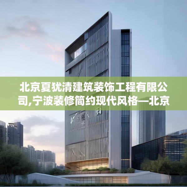 北京夏犹清建筑装饰工程有限公司,宁波装修简约现代风格—北京夏犹清建筑装饰工程有限公司479.a355b356c359fgy.366cvcx