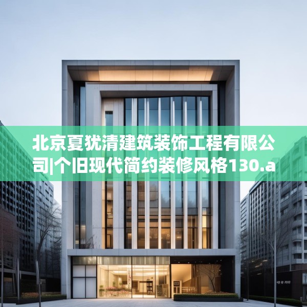 北京夏犹清建筑装饰工程有限公司|个旧现代简约装修风格130.a6b7c10fgy.17htyj