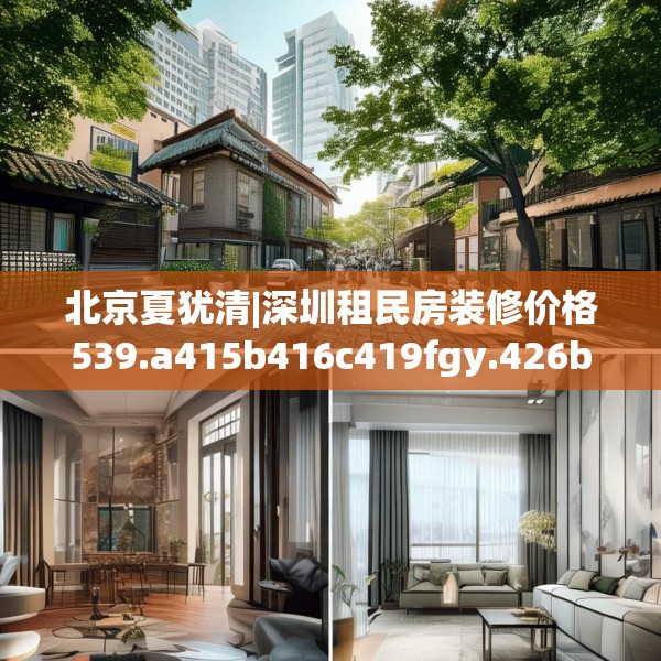 北京夏犹清|深圳租民房装修价格539.a415b416c419fgy.426bnbn