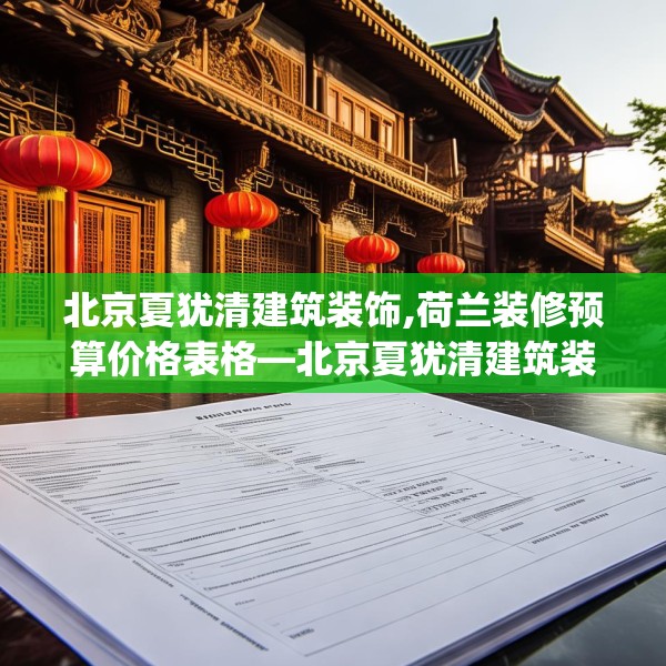 北京夏犹清建筑装饰,荷兰装修预算价格表格—北京夏犹清建筑装饰563.a439b440c443fgy.450fds