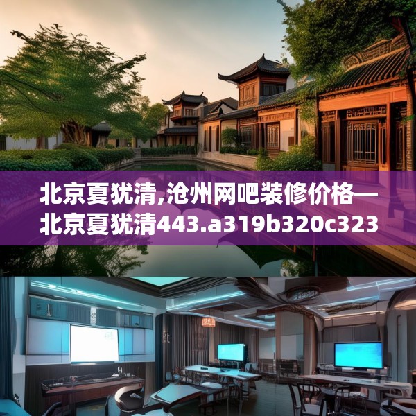 北京夏犹清,沧州网吧装修价格—北京夏犹清443.a319b320c323fgy.330cvcx