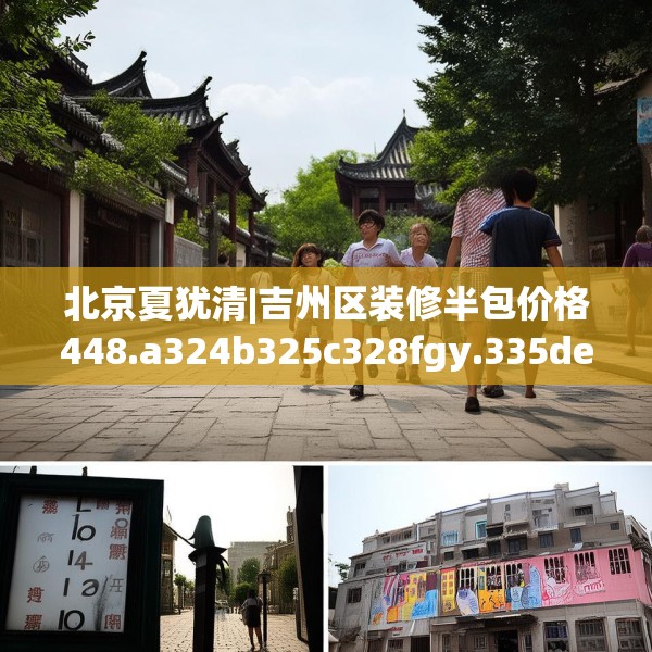 北京夏犹清|吉州区装修半包价格448.a324b325c328fgy.335dewqe