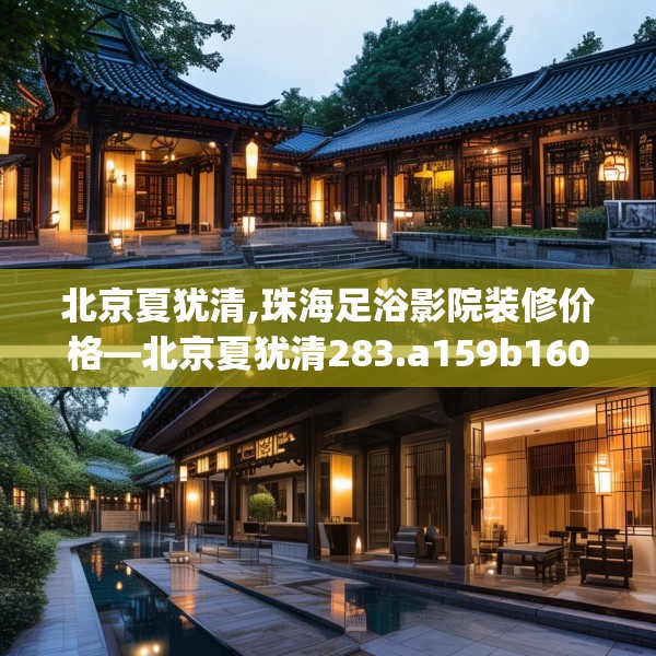 北京夏犹清,珠海足浴影院装修价格—北京夏犹清283.a159b160c163fgy.170poiy