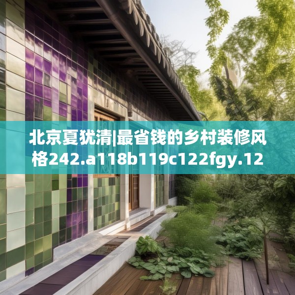 北京夏犹清|最省钱的乡村装修风格242.a118b119c122fgy.129wew