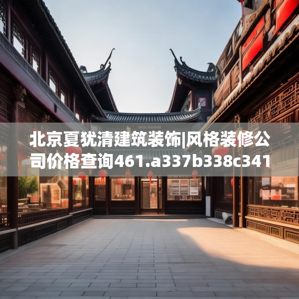 北京夏犹清建筑装饰|风格装修公司价格查询461.a337b338c341fgy.348cvcx