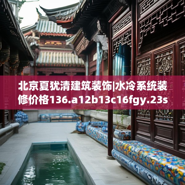 北京夏犹清建筑装饰|水冷系统装修价格136.a12b13c16fgy.23sdA