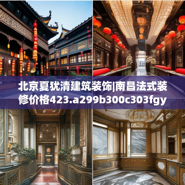 北京夏犹清建筑装饰|南昌法式装修价格423.a299b300c303fgy.310fghfd