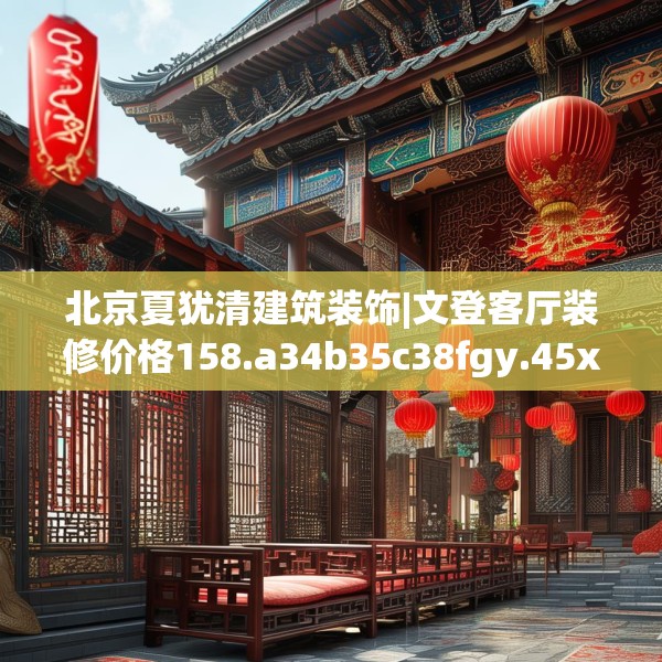 北京夏犹清建筑装饰|文登客厅装修价格158.a34b35c38fgy.45xczxv