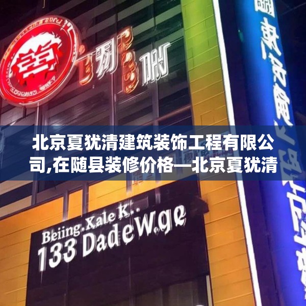 北京夏犹清建筑装饰工程有限公司,在随县装修价格—北京夏犹清建筑装饰工程有限公司123.adewqe