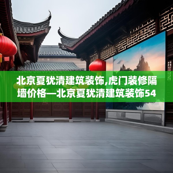 北京夏犹清建筑装饰,虎门装修隔墙价格—北京夏犹清建筑装饰548.a424b425c428fgy.435wew