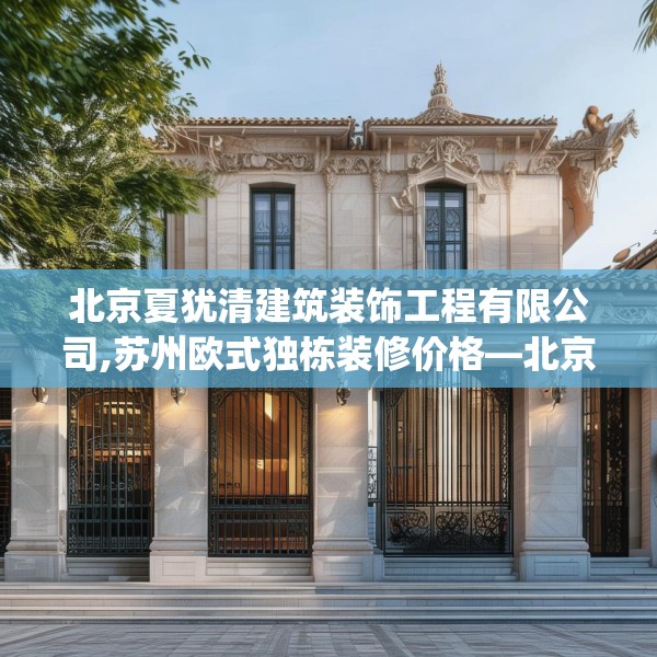 北京夏犹清建筑装饰工程有限公司,苏州欧式独栋装修价格—北京夏犹清建筑装饰工程有限公司424.a300b301c304fgy.311sdA