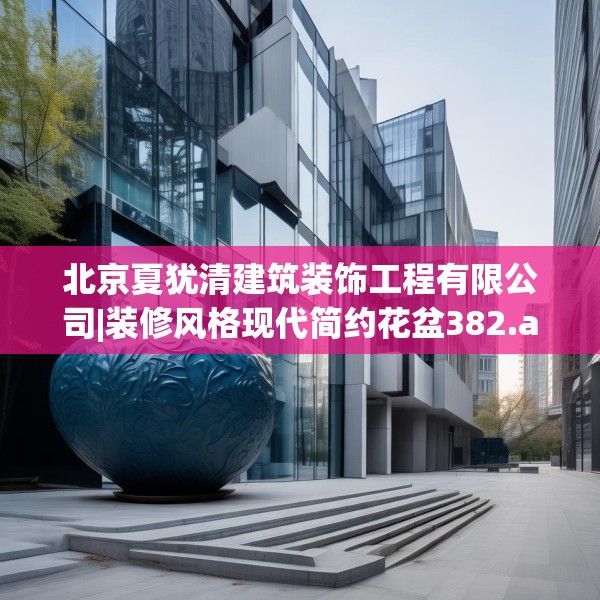 北京夏犹清建筑装饰工程有限公司|装修风格现代简约花盆382.a258b259c262fgy.269htyj