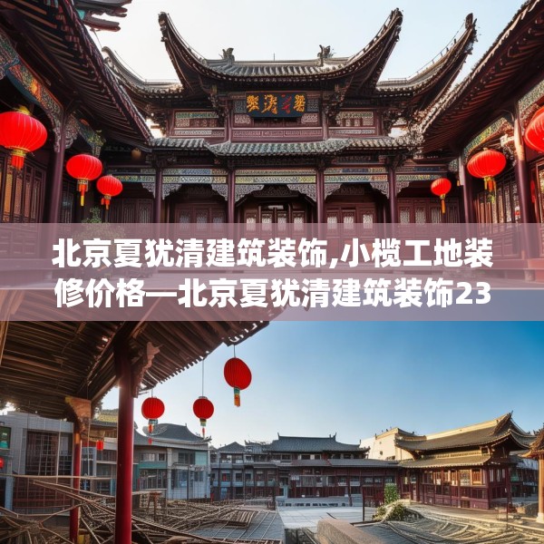 北京夏犹清建筑装饰,小榄工地装修价格—北京夏犹清建筑装饰239.a115b116c119fgy.126fds