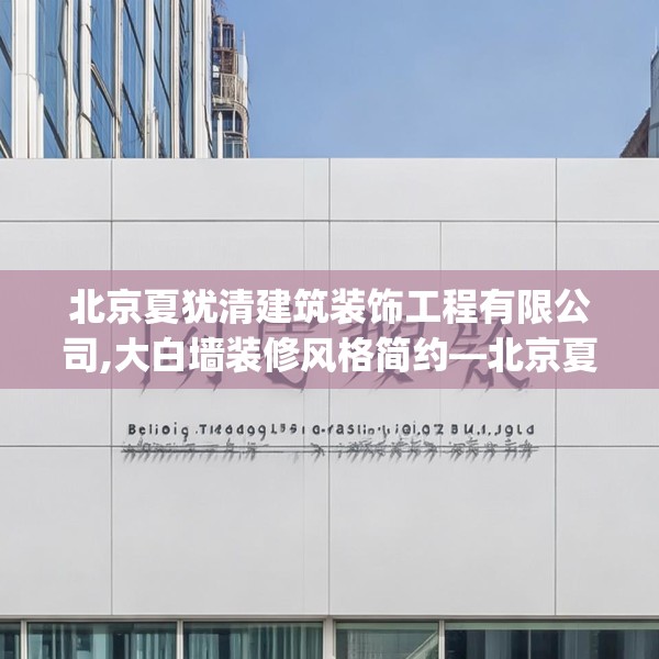 北京夏犹清建筑装饰工程有限公司,大白墙装修风格简约—北京夏犹清建筑装饰工程有限公司171.a47b48c51fgy.58fghfd