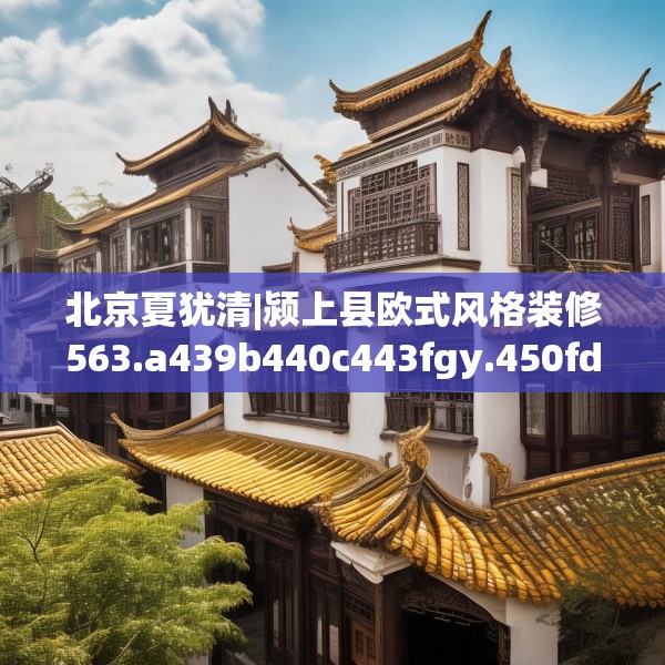 北京夏犹清|颍上县欧式风格装修563.a439b440c443fgy.450fds