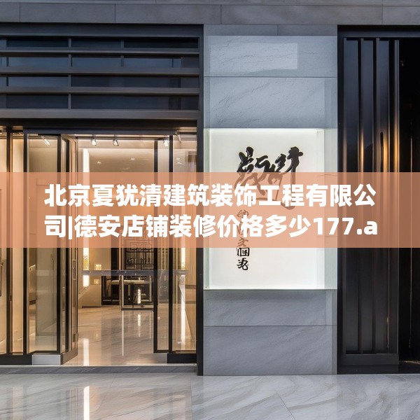 北京夏犹清建筑装饰工程有限公司|德安店铺装修价格多少177.a53b54c57fgy.64fhsg
