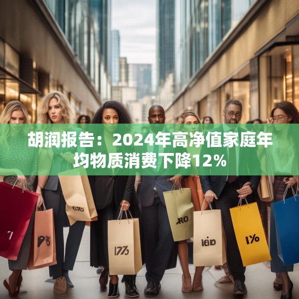 胡润报告：2024年高净值家庭年均物质消费下降12%