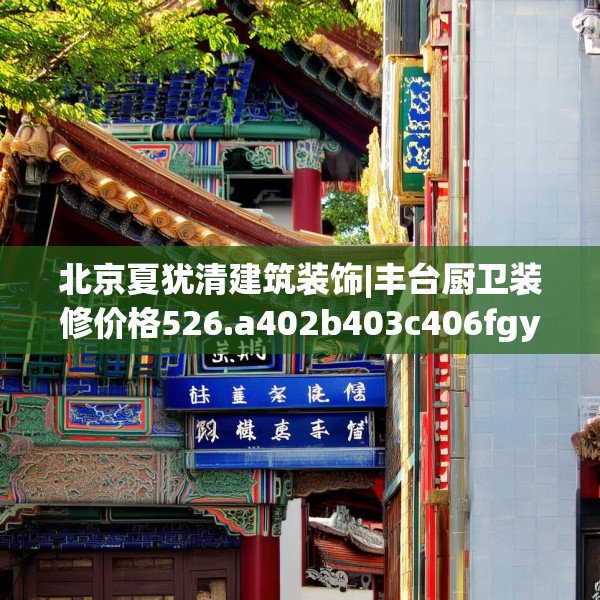 北京夏犹清建筑装饰|丰台厨卫装修价格526.a402b403c406fgy.413htyj
