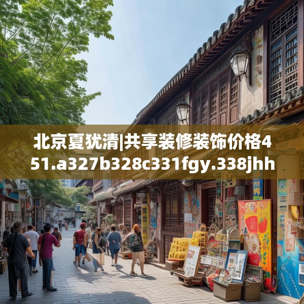 北京夏犹清|共享装修装饰价格451.a327b328c331fgy.338jhhj