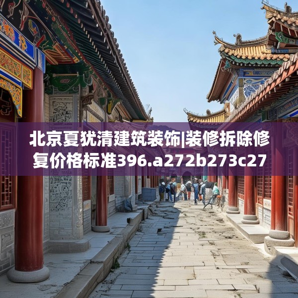 北京夏犹清建筑装饰|装修拆除修复价格标准396.a272b273c276fgy.283nbn