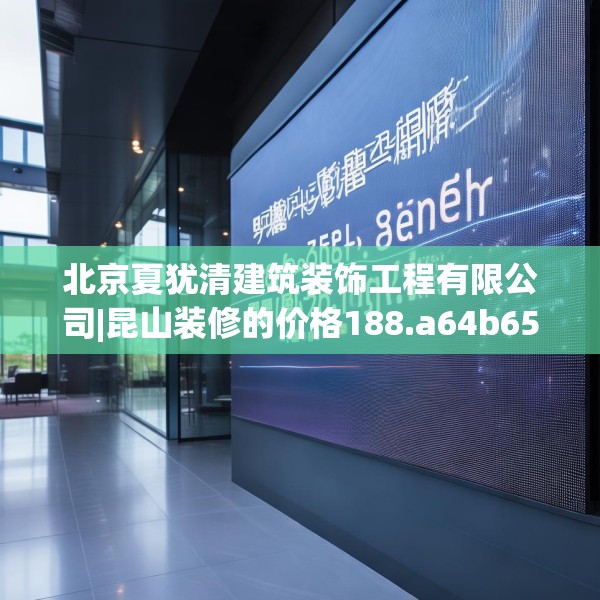 北京夏犹清建筑装饰工程有限公司|昆山装修的价格188.a64b65c68fgy.75wew